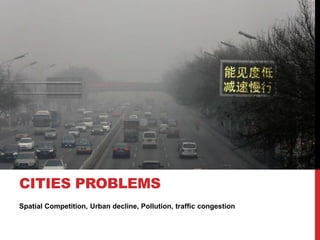 Spatial Competition, Urban decline, Pollution, traffic congestion
CITIES PROBLEMS
 