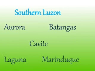 Southern Luzon
Aurora
Cavite
Laguna Marinduque
Batangas
 
