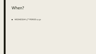 When?
■ WEDNESDAY 5TH PERIOD 12:30
 
