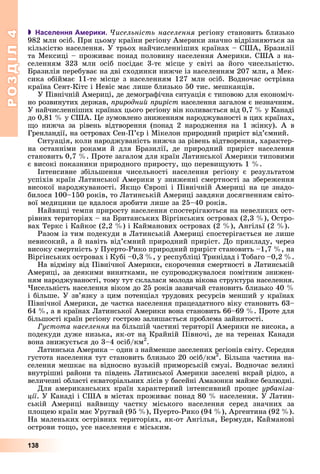 РОЗДІЛРОЗДІЛ44
138
 Населення Америки. ×èñåëüíіñòü íàñåëåííÿ ðåãіîíó ñòàíîâèòü áëèçüêî
982 ìëí îñіá. Ïðè öüîìó êðàїíè ðåãіîíó Àìåðèêè çíà÷íî âіäðіçíÿþòüñÿ çà
êіëüêіñòþ íàñåëåííÿ. Ó òðüîõ íàé÷èñëåííіøèõ êðàїíàõ – ÑØÀ, Áðàçèëії
òà Ìåêñèöі – ïðîæèâàє ïîíàä ïîëîâèíó íàñåëåííÿ Àìåðèêè. ÑØÀ ç íà-
ñåëåííÿì 323 ìëí îñіá ïîñіäàє 3-òє ìіñöå ó ñâіòі çà éîãî ÷èñåëüíіñòþ.
Áðàçèëіÿ ïåðåáóâàє íà äâі ñõîäèíêè íèæ÷å іç íàñåëåííÿì 207 ìëí, à Ìåê-
ñèêà îáіéìàє 11-òå ìіñöå ç íàñåëåííÿì 127 ìëí îñіá. Âîäíî÷àñ îñòðіâíà
êðàїíà Ñåíò-Êіòñ і Íåâіñ ìàє ëèøå áëèçüêî 50 òèñ. ìåøêàíöіâ.
Ó Ïіâíі÷íіé Àìåðèöі, äå äåìîãðàôі÷íà ñèòóàöіÿ є òèïîâîþ äëÿ åêîíîìі÷-
íî ðîçâèíóòèõ äåðæàâ, ïðèðîäíèé ïðèðіñò íàñåëåííÿ çàãàëîì є íåçíà÷íèì.
Ó íàé÷èñëåííіøèõ êðàїíàõ öüîãî ðåãіîíó âіí êîëèâàєòüñÿ âіä 0,7 % ó Êàíàäі
äî 0,81 % ó ÑØÀ. Öå çóìîâëåíî çíèæåííÿì íàðîäæóâàíîñòі â öèõ êðàїíàõ,
ùî íèæ÷à çà ðіâåíü âіäòâîðåííÿ (ïîíàä 2 íàðîäæåííÿ íà 1 æіíêó). À â
Ãðåíëàíäії, íà îñòðîâàõ Ñåí-Ï’єð і Ìіêåëîí ïðèðîäíèé ïðèðіñò âіä’єìíèé.
Ñèòóàöіÿ, êîëè íàðîäæóâàíіñòü íèæ÷à çà ðіâåíü âіäòâîðåííÿ, õàðàêòåð-
íà îñòàííіìè ðîêàìè é äëÿ Áðàçèëії, äå ïðèðîäíèé ïðèðіñò íàñåëåííÿ
ñòàíîâèòü 0,7 %. Ïðîòå çàãàëîì äëÿ êðàїí Ëàòèíñüêîї Àìåðèêè òèïîâèìè
є âèñîêі ïîêàçíèêè ïðèðîäíîãî ïðèðîñòó, ùî ïåðåâèùóþòü 1 %.
Іíòåíñèâíå çáіëüøåííÿ ÷èñåëüíîñòі íàñåëåííÿ ðåãіîíó є ðåçóëüòàòîì
óñïіõіâ êðàїí Ëàòèíñüêîї Àìåðèêè ó çíèæåííі ñìåðòíîñòі çà çáåðåæåííÿ
âèñîêîї íàðîäæóâàíîñòі. ßêùî Єâðîïі і Ïіâíі÷íіé Àìåðèöі íà öå çíàäî-
áèëîñÿ 100–150 ðîêіâ, òî Ëàòèíñüêіé Àìåðèöі çàâäÿêè äîñÿãíåííÿì ñâіòî-
âîї ìåäèöèíè öå âäàëîñÿ çðîáèòè ëèøå çà 25–40 ðîêіâ.
Íàéâèùі òåìïè ïðèðîñòó íàñåëåííÿ ñïîñòåðіãàþòüñÿ íà íåâåëèêèõ îñò-
ðіâíèõ òåðèòîðіÿõ – íà Áðèòàíñüêèõ Âіðãіíñüêèõ îñòðîâàõ (2,3 %), Îñòðî-
âàõ Òåðêñ і Êàéêîñ (2,2 %) і Êàéìàíîâèõ îñòðîâàõ (2 %), Àíãіëüї (2 %).
Ðàçîì іç òèì ïîäåêóäè â Ëàòèíñüêіé Àìåðèöі ñïîñòåðіãàєòüñÿ íå ëèøå
íåâèñîêèé, à é íàâіòü âіä’єìíèé ïðèðîäíèé ïðèðіñò. Äî ïðèêëàäó, ÷åðåç
âèñîêó ñìåðòíіñòü ó Ïóåðòî-Ðèêî ïðèðîäíèé ïðèðіñò ñòàíîâèòü –1,7 %, íà
Âіðãіíñüêèõ îñòðîâàõ і Êóáі –0,3 %, ó ðåñïóáëіöі Òðèíіäàä і Òîáàãî –0,2 %.
Íà âіäìіíó âіä Ïіâíі÷íîї Àìåðèêè, ñêîðî÷åííÿ ñìåðòíîñòі â Ëàòèíñüêіé
Àìåðèöі, çà äåÿêèìè âèíÿòêàìè, íå ñóïðîâîäæóâàëîñÿ ïîìіòíèì çíèæåí-
íÿì íàðîäæóâàíîñòі, òîìó òóò ñêëàëàñÿ ìîëîäà âіêîâà ñòðóêòóðà íàñåëåííÿ.
×èñåëüíіñòü íàñåëåííÿ âіêîì äî 25 ðîêіâ çàçâè÷àé ñòàíîâèòü áëèçüêî 40 %
і áіëüøå. Ó çâ’ÿçêó ç öèì ïîòåíöіàë òðóäîâèõ ðåñóðñіâ ìåíøèé ó êðàїíàõ
Ïіâíі÷íîї Àìåðèêè, äå ÷àñòêà íàñåëåííÿ ïðàöåçäàòíîãî âіêó ñòàíîâèòü 63–
64 %, à â êðàїíàõ Ëàòèíñüêîї Àìåðèêè âîíà ñòàíîâèòü 66–69 %. Ïðîòå äëÿ
áіëüøîñòі êðàїí ðåãіîíó ãîñòðîþ çàëèøàєòüñÿ ïðîáëåìà çàéíÿòîñòі.
Ãóñòîòà íàñåëåííÿ íà áіëüøіé ÷àñòèíі òåðèòîðії Àìåðèêè íå âèñîêà, à
ïîäåêóäè äóæå íèçüêà, ÿê-îò íà Êðàéíіé Ïіâíî÷і, äå íà òåðåíàõ Êàíàäè
âîíà çíèæóєòüñÿ äî 3–4 îñіá/êì2
.
Ëàòèíñüêà Àìåðèêà – îäèí ç íàéìåíøå çàñåëåíèõ ðåãіîíіâ ñâіòó. Ñåðåäíÿ
ãóñòîòà íàñåëåííÿ òóò ñòàíîâèòü áëèçüêî 20 îñіá/êì2
ðð
. Áіëüøà ÷àñòèíà íà-
ñåëåííÿ ìåøêàє íà âіäíîñíî âóçüêіé ïðèìîðñüêіé ñìóçі. Âîäíî÷àñ âåëèêі
âíóòðіøíі ðàéîíè òà ïіâäåíü Ëàòèíñüêîї Àìåðèêè çàñåëåíі âêðàé ðіäêî, à
âåëè÷åçíі îáëàñòі åêâàòîðіàëüíèõ ëіñіâ ó áàñåéíі Àìàçîíêè ìàéæå áåçëþäíі.
Äëÿ àìåðèêàíñüêèõ êðàїí õàðàêòåðíèé іíòåíñèâíèé ïðîöåñ óðáàíіçà-
öії. Ó Êàíàäі і ÑØÀ â ìіñòàõ ïðîæèâàє ïîíàä 80 % íàñåëåííÿ. Ó Ëàòèí-
ñüêіé Àìåðèöі íàéâèùó ÷àñòêó ìіñüêîãî íàñåëåííÿ ñåðåä çíà÷íèõ çà
ïëîùåþ êðàїí ìàє Óðóãâàé (95 %), Ïóåðòî-Ðèêî (94 %), Àðãåíòèíà (92 %).
Íà ìàëåíüêèõ îñòðіâíèõ òåðèòîðіÿõ, ÿê-îò Àíãіëüÿ, Áåðìóäè, Êàéìàíîâі
îñòðîâè òîùî, óñå íàñåëåííÿ є ìіñüêèì.
 