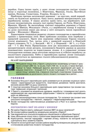 РОЗДІЛРОЗДІЛ11
30
ðåðîáêè. Ñåðåä іíøèõ êðàїí, ó ÿêèõ ëіñîâå ãîñïîäàðñòâî ïîñіäàє ÷іëüíå
ìіñöå â ñòðóêòóðі åêîíîìіêè, є Íіìå÷÷èíà, Ôðàíöіÿ, Іòàëіÿ, Áàëòіéñüêі
êðàїíè, Ïîëüùà, Ñëîâà÷÷èíà, Óêðàїíà, Áіëîðóñü òà іí.
Ïðèáëèçíî òðåòèíà çàãîòîâëåíîї äåðåâèíè – öå êðóãëÿê, ÿêèé ïåðåðîá-
ëÿþòü íà áóäіâåëüíі ìàòåðіàëè. Îäíó øîñòó äåðåâèíè âèêîðèñòîâóþòü äëÿ
âèðîáíèöòâà ïàïåðó. Ó ïåðøó äåñÿòêó êðàїí ñâіòó, ùî âèðîáëÿþòü íàé-
áіëüøå ïèëîìàòåðіàëіâ, âõîäÿòü òàêі êðàїíè Єâðîïè, ÿê Ðîñіÿ, Íіìå÷÷èíà,
Ôðàíöіÿ, Øâåöіÿ. Çà ìàñøòàáàìè õіìі÷íîї ïåðåðîáêè äåðåâèíè â Єâðîïі
ëіäèðóþòü Øâåöіÿ, Ôіíëÿíäіÿ і Ðîñіÿ, à ó âèðîáíèöòâі ïàïåðó é êàðòîíó
íà äóøó íàñåëåííÿ ïåðøі äâà ìіñöÿ ó ñâіòі ïîñіäàþòü òàêîæ єâðîïåéñüêі
êðàїíè – Ôіíëÿíäіÿ і Øâåöіÿ.
Õàðàêòåðíîþ òåíäåíöієþ ðîçâèòêó ëіñîâîãî ãîñïîäàðñòâà â єâðîïåéñüêèõ
êðàїíàõ є ïðèâàòèçàöіÿ ëіñіâ. Íèíі ïðèáëèçíî ïîëîâèíà ëіñіâ ïåðåáóâàє ó
ïðèâàòíіé âëàñíîñòі. Ïðîòå ìіæ îêðåìèìè ñóáðåãіîíàìè Єâðîïè іñíóþòü
іñòîòíі âіäìіííîñòі. Òàê, ÷àñòêà ëіñіâ ó ïðèâàòíіé âëàñíîñòі â Ïіâíі÷íіé
Єâðîïі ñòàíîâèòü 75 %, ó Çàõіäíіé – 65 %, ó Ïіâäåííіé – 50 %, à ó Ñõіä-
íіé – 7 % (áåç Ðîñії). Ïðèâàòèçàöіÿ ëіñіâ äàє ìîæëèâіñòü ðàöіîíàëüíіøå
âèêîðèñòîâóâàòè ëіñîâі ðåñóðñè, ïîïîâíþâàòè áþäæåòè äåðæàâ çà ðàõóíîê
ðіçíîìàíіòíèõ ïîäàòêіâ íà êîðèñòóâàííÿ ëіñàìè. À â óïðàâëіííі ëіñîâèì
ãîñïîäàðñòâîì îñíîâíà óâàãà ïîñòóïîâî çìіùóєòüñÿ çі ñòіéêîãî âèäîáóòêó äî
åêîëîãі÷íîãî óïðàâëіííÿ. Òîáòî â єâðîïåéñüêèõ êðàїíàõ ëіñîâå ãîñïîäàðþ-
âàííÿ ґðóíòóєòüñÿ íà ïðèíöèïàõ ñòàëîãî (çáàëàíñîâàíîãî) ðîçâèòêó.
ÐÅÀËІЇ ÑÜÎÃÎÄÅÍÍß
Г О Л О В Н Е
Економіка більшості європейських країн розвивається як ринкова соціально орієн-
тована і характеризується відкритістю, позитивною динамікою темпів зростання,
високим рівнем ВВП на душу населення.
У структурі економіки більшості європейських країн представлено три основні сек-
тори: первинний, вторинний і третинний.
У Європі є різноманітна мінеральна сировина, видобуток і споживання якої досить
нерівномірний між європейськими субрегіонами і повністю потреби європейських
країн не забезпечує.
У Європі високопродуктивне сільське господарство. Тут склалися три основні типи
сільського господарства – північно-, середньо- і південноєвропейський.
Лісове господарство найінтенсивніше розвивається в Росії та в країнах Північної
Європи.
ÏÅÐÅÂІÐÈÌÎ ÑÂÎЇ ÇÍÀÍÍß І ÂÌІÍÍß
1. Які країни Європи мають найвищий показник ВВП на душу населення?
2. Які основні райони видобутку мінеральних ресурсів у Європі?
3. Чим відрізняється сільськогосподарська спеціалізація в субрегіонах Європи?
4. Чому збільшення площі лісів є стратегічним завданням європейських країн?
5. Користуючись текстом параграфа і картами атласу, позначте на контурній карті
«центральну вісь» розвитку Європи.
6. Позначте на контурній карті основні райони видобутку мінеральних ресурсів і країни
з інтенсивним розвитком лісового господарства.
Збільшення площі лісів у Європі є результатом насамперед суттєвого її зрос-
тання в Іспанії (296 тис. га на рік), Італії (106 тис. га на рік), а також Болгарії,
Франції та Греції. Найвищий відсоток зростання характерний для країн із
низькою лісистістю – Ісландія (3,5 % на рік) та Ірландія (1,9 % на рік). Збіль-
шення площі і запасів лісів, створення плантацій є позитивними тенденціями,
спрямованими на досягнення сталого лісового господарства в регіоні.
 