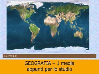 GEOGRAFIA – 1 media
appunti per lo studio
a.s. 2013-14
 
