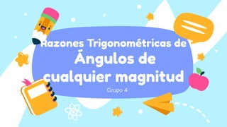 Grupo 4
Razones Trigonométricas de
Ángulos de
cualquier magnitud
 