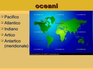 oceanioceani
 PacificoPacifico
 AtlanticoAtlantico
 IndianoIndiano
 ArticoArtico
 AntarticoAntartico
(meridionale)(meridionale)
 
