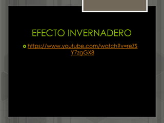 EFECTO INVERNADERO
 https://www.youtube.com/watch?v=reZS
Y7zgGX8
 