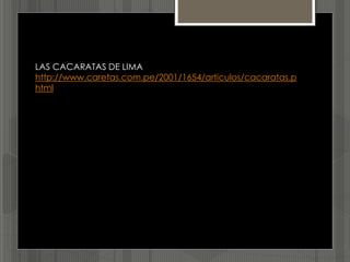 LAS CACARATAS DE LIMA
http://www.caretas.com.pe/2001/1654/articulos/cacaratas.p
html
 