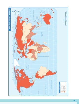 195
60˚
90˚
120˚
150˚
30˚
60˚
90˚
120˚
150˚
180˚
30˚
0˚
60˚
90˚
120˚
150˚
30˚
60˚
90˚
120˚
150˚
180˚
180˚
30˚
0˚
30˚
30˚
45˚
45˚
15˚
0˚
15˚
60˚
30˚
30˚
45˚
15˚
0˚
15˚
60˚
75˚
75˚
45˚
T
r
ó
p
i
c
o
d
e
C
á
n
c
e
r
T
r
ó
p
i
c
o
d
e
C
a
p
r
i
c
o
r
n
i
o
E
c
u
a
d
o
r
M
e
r
i
d
i
a
n
o
d
e
G
r
e
e
n
w
i
c
h
O
C
É
A
N
O
P
A
C
Í
F
I
C
O
OCÉANO
GLACIAL
ÁRTICO
O
C
É
A
N
O
A
T
L
Á
N
T
I
C
O
O
C
É
A
N
O
Í
N
D
I
C
O
O
C
É
A
N
O
P
A
C
Í
F
I
C
O
Mar
del
Sur
de
China
Mar
de
Ojotsk
Mar
Mediterráneo
Golfo
de
México
Golfo
de
Alaska
Mar
de
Siberia
Mar
Láptev
Mar
Caribe
Mar
de
Bering
Mar
de
Beaufort
Mar
de
Barents
Mar
de
Noruega
Bahía
Baffin
Mar
del
Labrador
Mar
de
Arabia
Bahía
de
Hudson
Mar
de
Coral
Mar
de
Tasmania
Escala
1:125
000
000
0
4
500
km
1
500
3
000
S
i
m
b
o
l
o
g
í
a
De
65
a
100%
De
35
a
65%
De
10
a
35%
Sin
información
Población
urbana
mundial
Población
urbana
por
país
GEO-5-P-187-206.indd 195 28/10/19 14:51
 