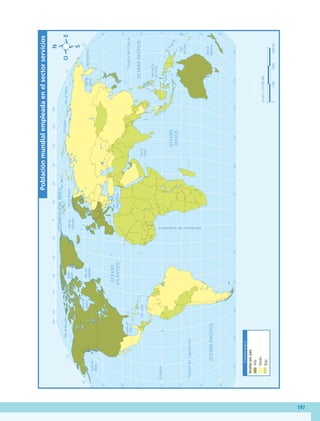 197
60˚
90˚
120˚
150˚
30˚
60˚
90˚
120˚
150˚
180˚
30˚
0˚
60˚
90˚
120˚
150˚
30˚
60˚
90˚
120˚
150˚
180˚
180˚
30˚
0˚
30˚
30˚
45˚
45˚
15˚
0˚
15˚
60˚
30˚
30˚
45˚
15˚
0˚
15˚
60˚
75˚
75˚
45˚
T
r
ó
p
i
c
o
d
e
C
á
n
c
e
r
T
r
ó
p
i
c
o
d
e
C
a
p
r
i
c
o
r
n
i
o
E
c
u
a
d
o
r
M
e
r
i
d
i
a
n
o
d
e
G
r
e
e
n
w
i
c
h
O
C
É
A
N
O
P
A
C
Í
F
I
C
O
OCÉANO
GLACIAL
ÁRTICO
O
C
É
A
N
O
A
T
L
Á
N
T
I
C
O
O
C
É
A
N
O
Í
N
D
I
C
O
O
C
É
A
N
O
P
A
C
Í
F
I
C
O
Mar
del
Sur
de
China
Mar
de
Ojotsk
Mar
Mediterráneo
Golfo
de
México
Golfo
de
Alaska
Mar
de
Siberia
Mar
Láptev
Mar
Caribe
Mar
de
Bering
Mar
de
Beaufort
Mar
de
Barents
Mar
de
Noruega
Bahía
Baffin
Mar
del
Labrador
Mar
de
Arabia
Bahía
de
Hudson
Mar
de
Coral
Mar
de
Tasmania
Escala
1:125
000
000
0
4
500
km
1
500
3
000
S
i
m
b
o
l
o
g
í
a
Alto
Medio
Bajo
Población
mundial
empleada
en
el
sector
servicios
Niveles
por
país
GEO-5-P-187-206.indd 197 28/10/19 14:51
 