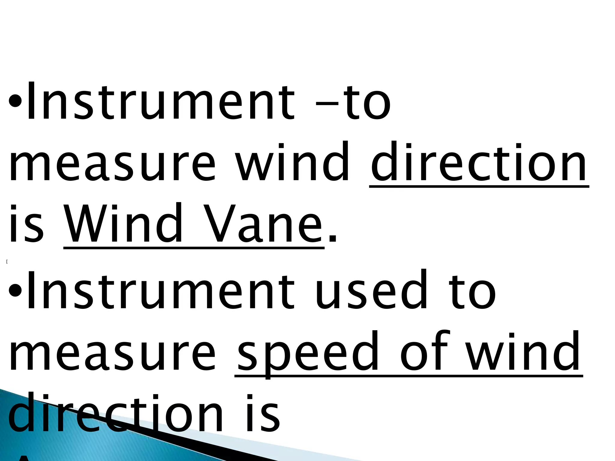 •Instrument -to
measure wind direction
is Wind Vane.[
•Instrument used to
measure speed of wind
direction is
 