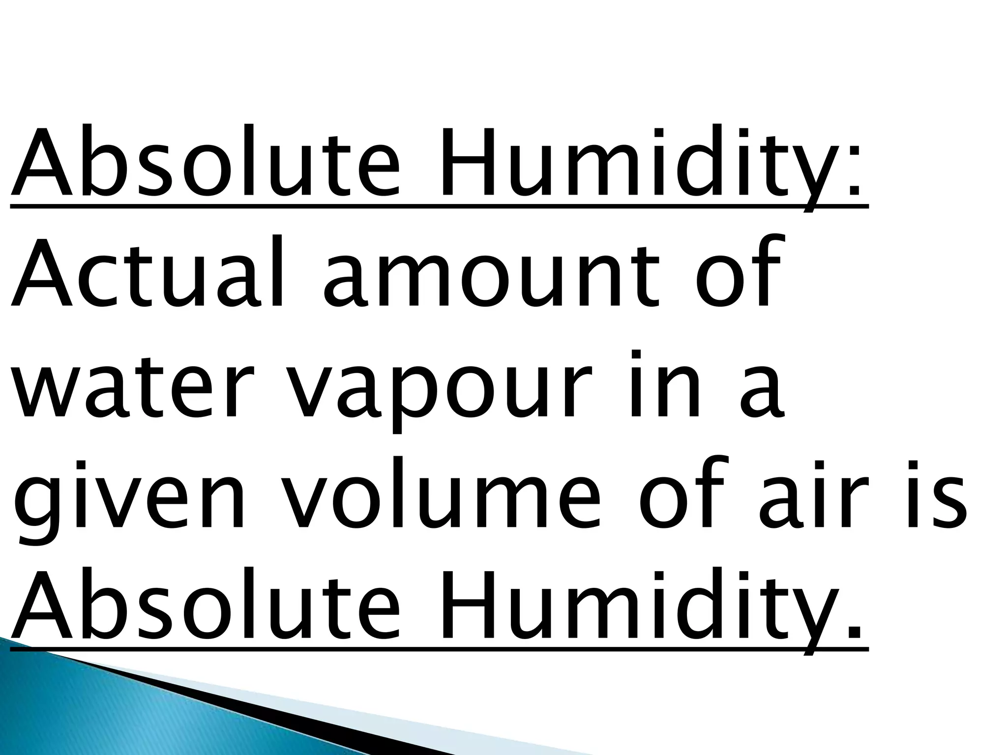 Absolute Humidity:
Actual amount of
water vapour in a
given volume of air is
Absolute Humidity.
 