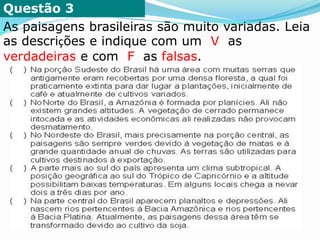 Questão 3
As paisagens brasileiras são muito variadas. Leia
as descrições e indique com um V as
verdadeiras e com F as falsas.
 