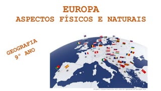 EUROPA
ASPECTOS FÍSICOS E NATURAIS
https://brasilescola.uol.com.br/geografia/europa.htm
 