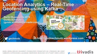 gschmutz
Location Analytics – Real-Time
Geofencing using Kafka
Berlin Buzzwords 2019
Guido Schmutz
(guido.schmutz@trivadis.com)
gschmutz http://guidoschmutz.wordpress.com
 