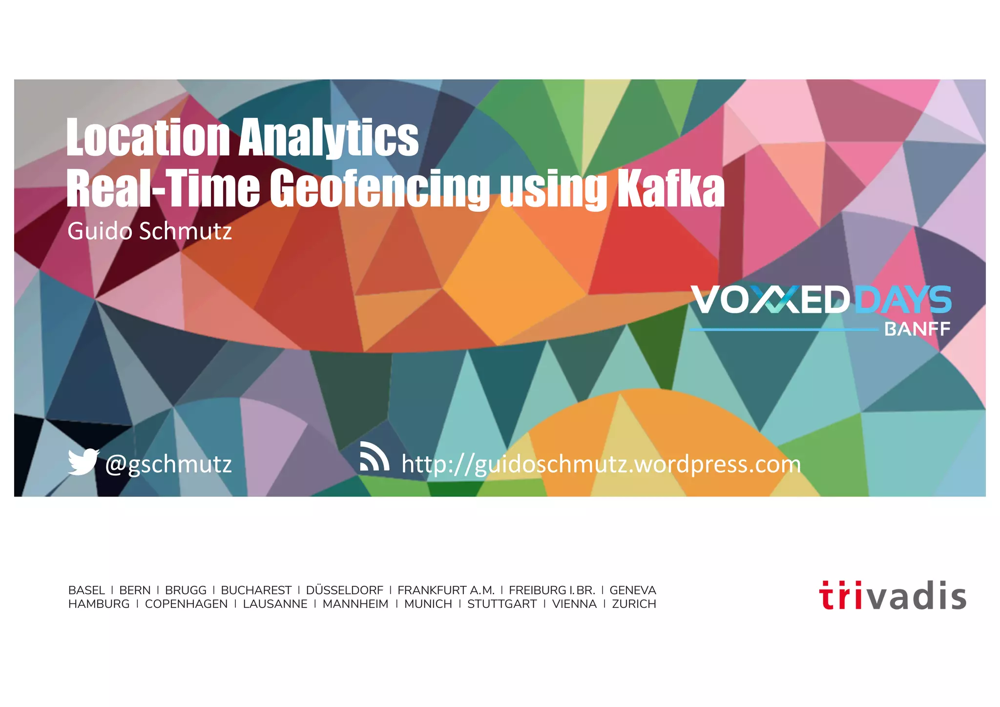 BASEL | BERN | BRUGG | BUCHAREST | DÜSSELDORF | FRANKFURT A.M. | FREIBURG I.BR. | GENEVA
HAMBURG | COPENHAGEN | LAUSANNE | MANNHEIM | MUNICH | STUTTGART | VIENNA | ZURICH
http://guidoschmutz.wordpress.com@gschmutz
Location Analytics
Real-Time Geofencing using Kafka
Guido Schmutz
 