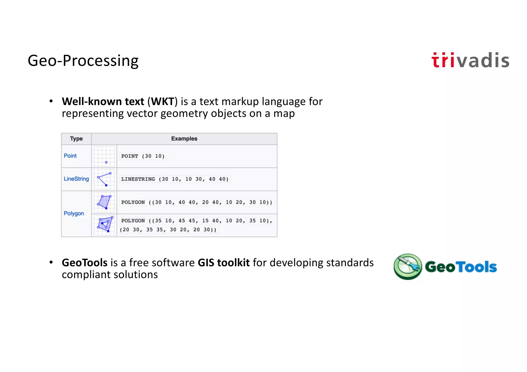 Geo-Processing
• Well-known text (WKT) is a text markup language for
representing vector geometry objects on a map
• GeoTools is a free software GIS toolkit for developing standards
compliant solutions
 