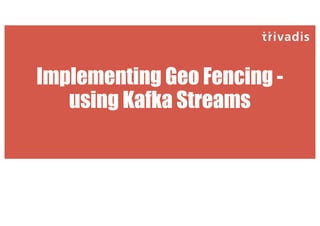 Implementing Geo Fencing -
using Kafka Streams
 