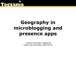Geography in microblogging and presence apps Luistxo Fernandez (Tagzania) Cadius Lab, Donostia, 2007.07.25 