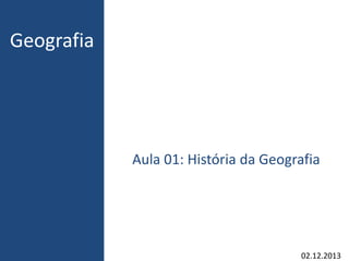 Geografia 
Aula 01: História da Geografia 
02.12.2013 
 