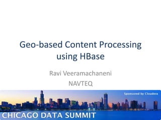 Geo-based Content Processing using HBase Ravi Veeramachaneni NAVTEQ 1 