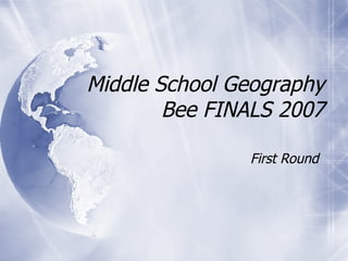 Middle School Geography Bee FINALS 2007 First Round 