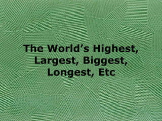 The World’s Highest, Largest, Biggest, Longest, Etc 