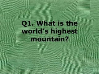 Q1. What is the world’s highest mountain? 