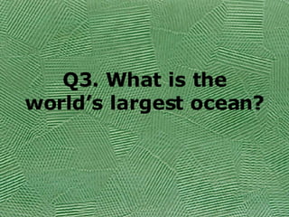Q3. What is the world’s largest ocean? 