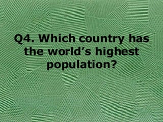 Q4. Which country has the world’s highest population? 