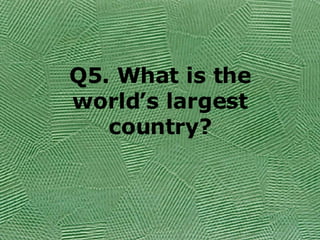 Q5. What is the world’s largest country? 