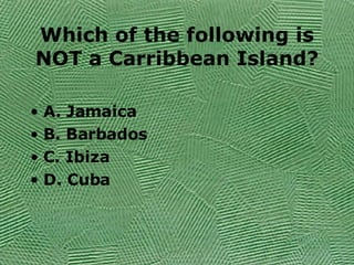 Which of the following is NOT a Carribbean Island? A. Jamaica B. Barbados C. Ibiza D. Cuba 