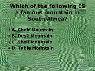 Which of the following IS a famous mountain in South Africa? A. Chair Mountain B. Desk Mountain C. Shelf Mountain D. Table Mountain 