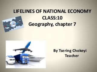 LIFELINES OF NATIONAL ECONOMY
CLASS:10
Geography, chapter 7
By Tsering Chokeyi
Teacher
 