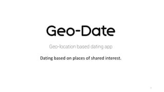 1
Geo-location based dating app
Dating based on places of shared interest.
 