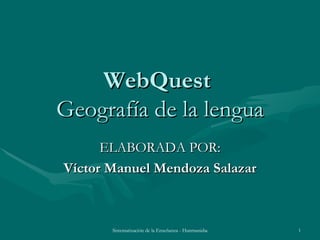 WebQuest  Geografía de la lengua ELABORADA POR: Víctor Manuel Mendoza Salazar 