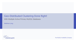 The MySQL Availability Company
Geo-Distributed Clustering Done Right!
With Multiple Active Primary MySQL Databases
Matthew Lang
 