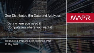 © 2017 MapR Technologies 1
Geo-Distributed Big Data and Analytics:
Data where you need it
Computation where you want it
 