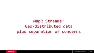 © 2017 MapR Technologies 14
MapR Streams:
Geo-distributed data
plus separation of concerns
 