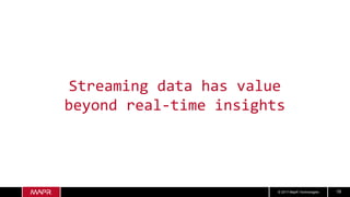 © 2017 MapR Technologies 19
Streaming data has value
beyond real-time insights
 