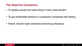 © 2017 MapR Technologies 41
The Need for Containers
• To deploy exactly the same thing in many data-centers
• To get predictable behavior in production compared with testing
• Result: Docker-style containers becoming ubiquitous
 