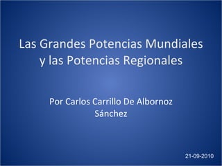 Las Grandes Potencias Mundiales y las Potencias Regionales Por Carlos Carrillo De Albornoz Sánchez 21-09-2010 