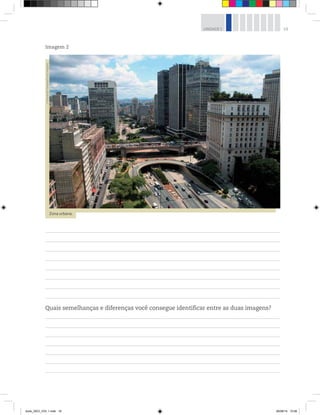 19
UNIDADE 1
Imagem 2
Zona urbana.
©
Alexandre
Tokitaka/Pulsar
Imagens
Quais semelhanças e diferenças você consegue identificar entre as duas imagens?
book_GEO_VOL 1.indb 19 26/06/14 15:58
 