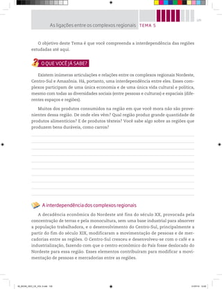 125
O objetivo deste Tema é que você compreenda a interdependência das regiões
estudadas até aqui.
Existem inúmeras articulações e relações entre os complexos regionais Nordeste,
Centro-Sul e Amazônia. Há, portanto, uma interdependência entre eles. Esses com-
plexos participam de uma única economia e de uma única vida cultural e política,
mesmo com todas as diversidades sociais (entre pessoas e culturas) e espaciais (dife-
rentes espaços e regiões).
Muitos dos produtos consumidos na região em que você mora não são prove-
nientes dessa região. De onde eles vêm? Qual região produz grande quantidade de
produtos alimentícios? E de produtos têxteis? Você sabe algo sobre as regiões que
produzem bens duráveis, como carros?
A interdependência dos complexos regionais
A decadência econômica do Nordeste até fins do século XX, provocada pela
concentração de terras e pela monocultura, sem uma base industrial para absorver
a população trabalhadora, e o desenvolvimento do Centro-Sul, principalmente a
partir do fim do século XIX, modificaram a movimentação de pessoas e de mer-
cadorias entre as regiões. O Centro-Sul cresceu e desenvolveu-se com o café e a
industrialização, fazendo com que o centro econômico do País fosse deslocado do
Nordeste para essa região. Esses elementos contribuíram para modificar a movi-
mentação de pessoas e mercadorias entre as regiões.
TEMA 5
As ligações entre os complexos regionais
00_BOOK_GEO_CE_VOL 2.indb 125 21/07/14 12:00
 