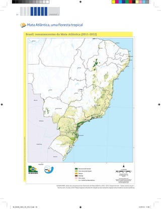 34 UNIDADE 1
Mata Atlântica, uma floresta tropical
©
Fundação
SOS
Mata
Atlântica/Instituto
Nacional
de
Pesquisas
Espaciais
(INPE)
Brasil: remanescentes da Mata Atlântica (2011-2012)
SOSMA/INPE. Atlas dos remanescentes florestais da Mata Atlântica 2011-2012. Disponível em: <www.sosma.org.br>.
Acesso em: 15 maio 2014. Mapa original (reduzido em relação ao seu tamanho original; desconsiderar escala numérica).
00_BOOK_GEO_CE_VOL 2.indb 34 21/07/14 11:58
 