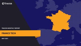 TRACXN MONTHLY REPORT
MAY 2021
FRANCE TECH
 