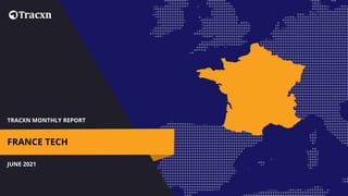 TRACXN MONTHLY REPORT
JUNE 2021
FRANCE TECH
 