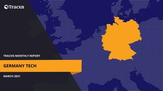 TRACXN MONTHLY REPORT
MARCH 2021
GERMANY TECH
 