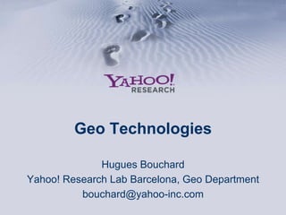 Geo Technologies Hugues Bouchard Yahoo! Research Lab Barcelona, Geo Department [email_address] 