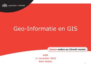 1
Geo-Informatie en GIS
KWR
11 november 2010
Koen Rutten
 