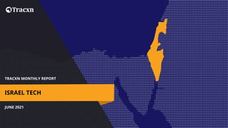 TRACXN MONTHLY REPORT
JUNE 2021
ISRAEL TECH
 