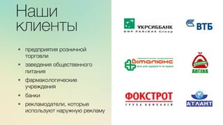 Наши
клиенты
•  предприятия розничной
торговли

•  заведения общественного
питания 

•  фармакологические
учреждения

•  банки 

•  рекламодатели, которые
используют наружную рекламу
 